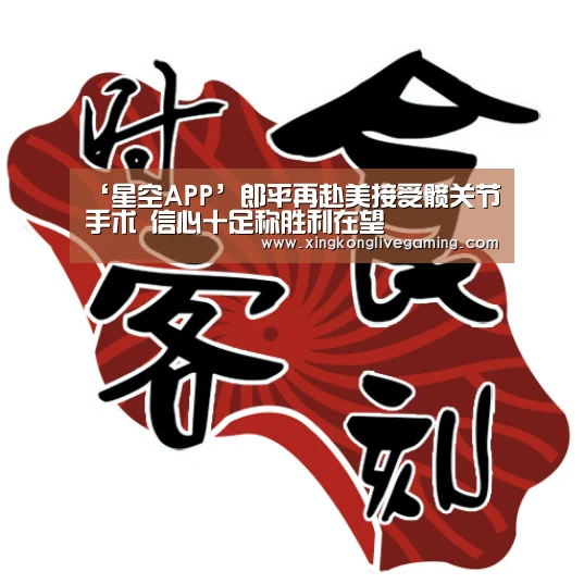 ‘星空APP’郎平再赴美接受髋关节手术 信心十足称胜利在望(图3) 星空APP